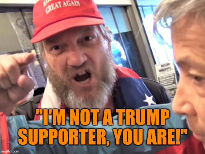 Angry Trump Supporter | "I'M NOT A TRUMP SUPPORTER, YOU ARE!" | image tagged in angry trump supporter | made w/ Imgflip meme maker