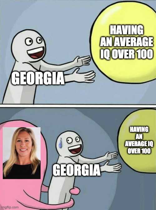 Running Away Balloon Meme | HAVING AN AVERAGE IQ OVER 100; GEORGIA; HAVING AN AVERAGE IQ OVER 100; GEORGIA | image tagged in memes,running away balloon | made w/ Imgflip meme maker