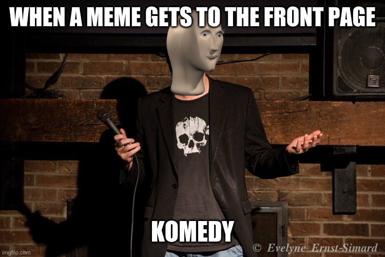 lol | WHEN A MEME GETS TO THE FRONT PAGE; KOMEDY | image tagged in stand up comedian | made w/ Imgflip meme maker