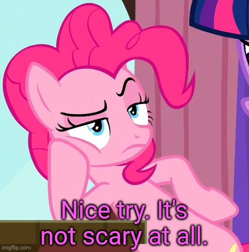 Confessive Pinkie Pie (MLP) | Nice try. It's not scary at all. | image tagged in confessive pinkie pie mlp | made w/ Imgflip meme maker