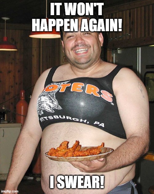 Hooters waiter | IT WON'T HAPPEN AGAIN! I SWEAR! | image tagged in hooters waiter | made w/ Imgflip meme maker