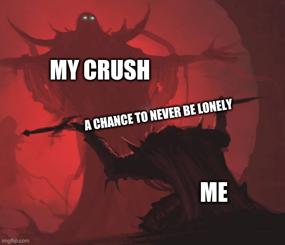This is true | MY CRUSH; A CHANCE TO NEVER BE LONELY; ME | image tagged in man giving sword to larger man,crush,no lonely,memes,funny memes,haha | made w/ Imgflip meme maker