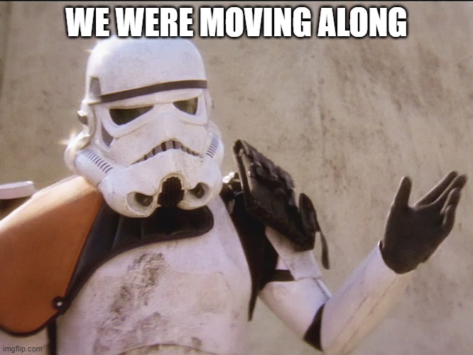 Move along sand trooper star wars | WE WERE MOVING ALONG | image tagged in move along sand trooper star wars | made w/ Imgflip meme maker