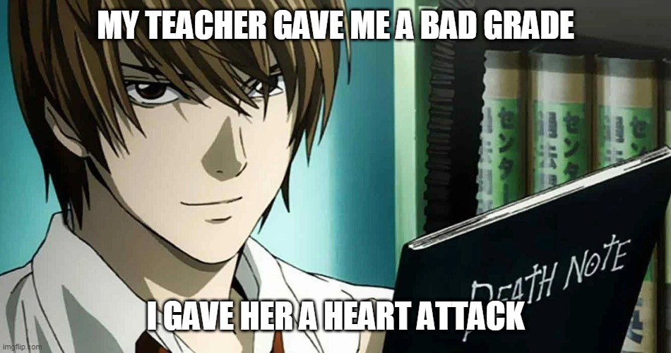 MY TEACHER GAVE ME A BAD GRADE; I GAVE HER A HEART ATTACK | image tagged in death note,heart attack,dark humor,anime,yagami light,morbid | made w/ Imgflip meme maker