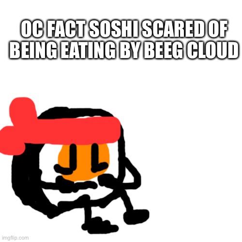 Blank Transparent Square Meme | OC FACT SOSHI SCARED OF BEING EATING BY BEEG CLOUD | image tagged in memes,blank transparent square | made w/ Imgflip meme maker