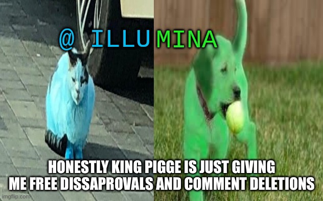 waffle:same *WHEEZE* | HONESTLY KING PIGGE IS JUST GIVING ME FREE DISSAPROVALS AND COMMENT DELETIONS | image tagged in illumina new temp | made w/ Imgflip meme maker