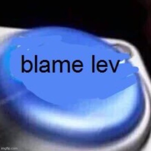 lev | image tagged in blame lev | made w/ Imgflip meme maker
