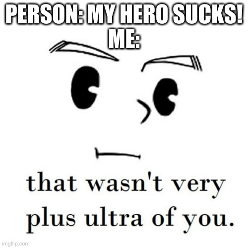 PERSON: MY HERO SUCKS!
ME: | made w/ Imgflip meme maker