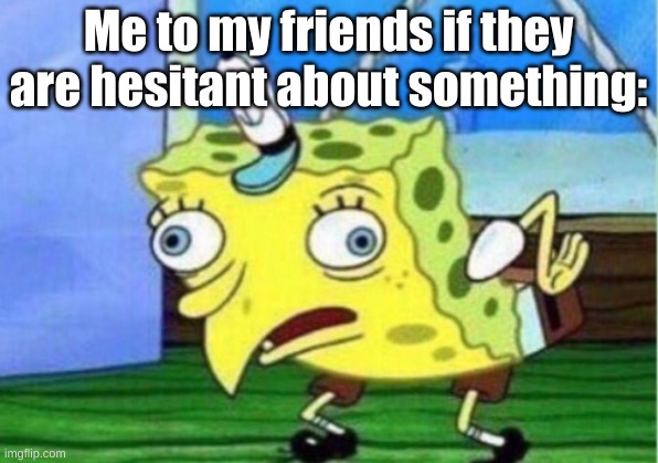 dont be a chicken |  Me to my friends if they are hesitant about something: | image tagged in memes,mocking spongebob | made w/ Imgflip meme maker
