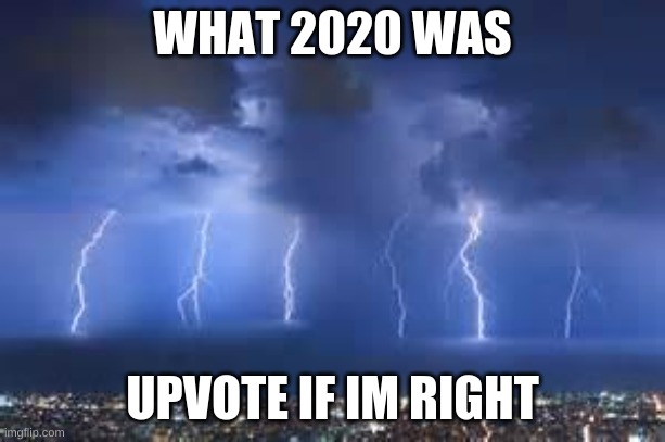 Thunderstorm | WHAT 2020 WAS; UPVOTE IF IM RIGHT | image tagged in thunderstorm | made w/ Imgflip meme maker
