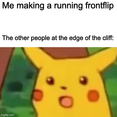 And there I went | Me making a running frontflip; The other people at the edge of the cliff: | image tagged in memes,surprised pikachu | made w/ Imgflip meme maker