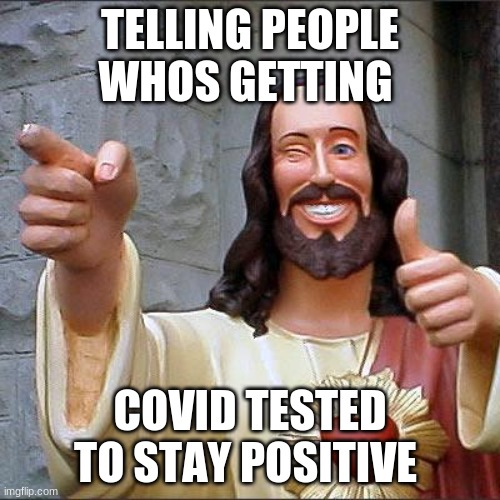 Noice | TELLING PEOPLE WHOS GETTING; COVID TESTED TO STAY POSITIVE | image tagged in memes,buddy christ | made w/ Imgflip meme maker