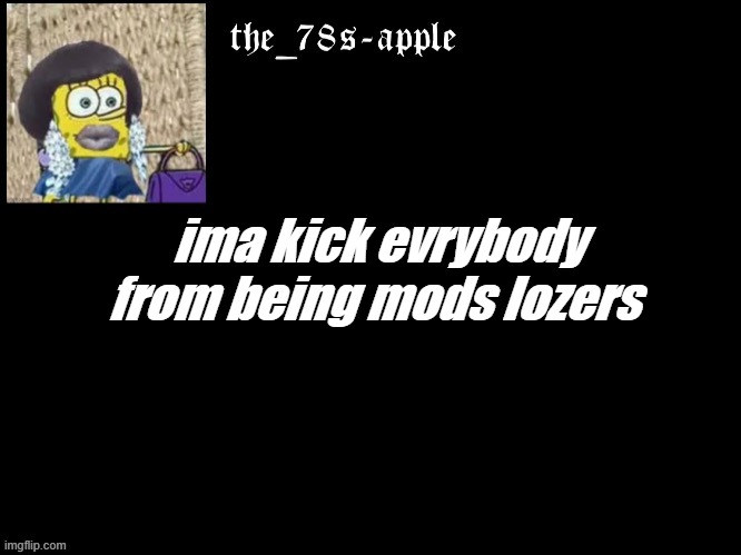 ima kick evrybody from being mods lozers | made w/ Imgflip meme maker