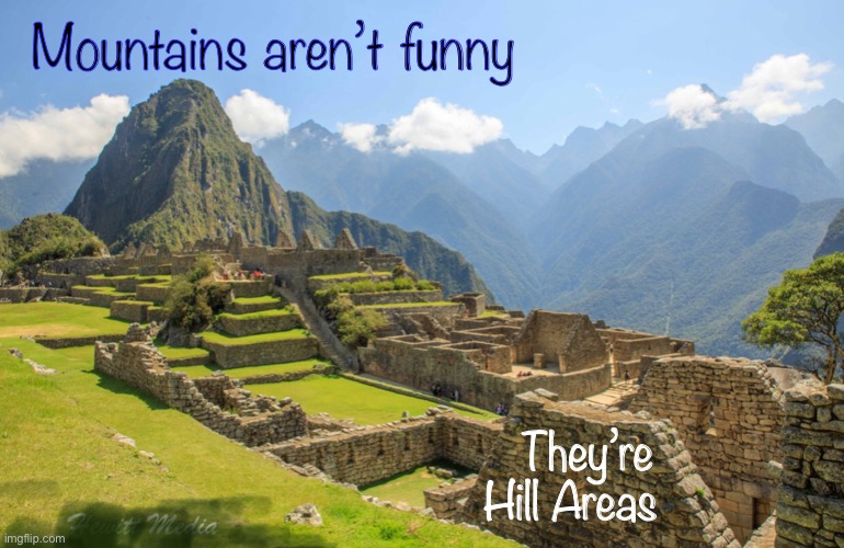 Machu Picchu | Mountains aren’t funny; They’re 
Hill Areas | image tagged in joke,ha ha,funny,mountains,silly,smile | made w/ Imgflip meme maker