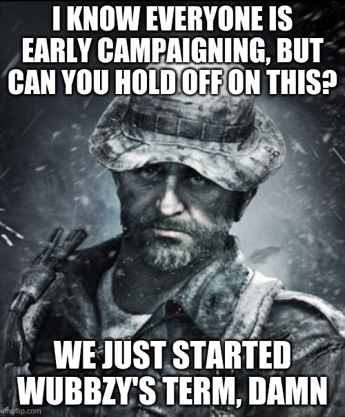 Any more early campaigning memes, i will unfeature until June 1. | I KNOW EVERYONE IS EARLY CAMPAIGNING, BUT CAN YOU HOLD OFF ON THIS? WE JUST STARTED WUBBZY'S TERM, DAMN | image tagged in captain price | made w/ Imgflip meme maker
