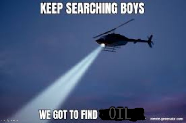 Keep Searching boys we gotta find | OIL | image tagged in keep searching boys we gotta find | made w/ Imgflip meme maker
