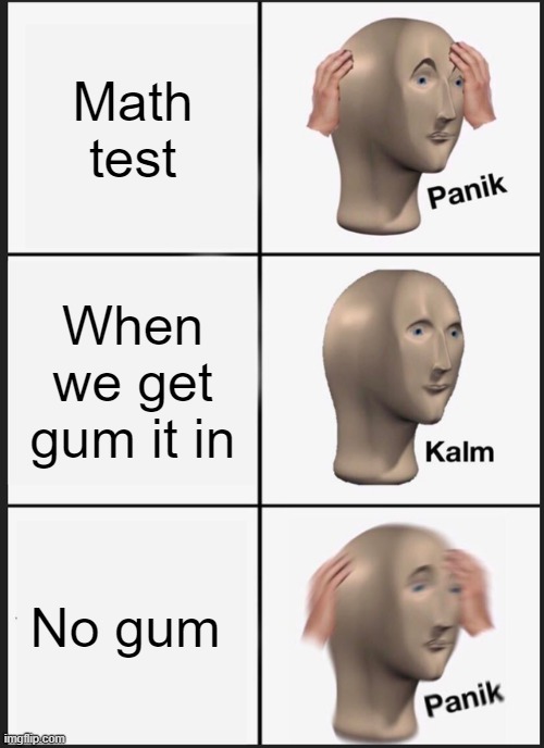 Panik Kalm Panik | Math test; When we get gum it in; No gum | image tagged in memes,panik kalm panik | made w/ Imgflip meme maker