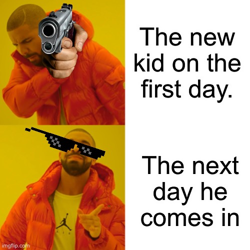 Drake Hotline Bling | The new kid on the first day. The next day he comes in | image tagged in memes,drake hotline bling | made w/ Imgflip meme maker