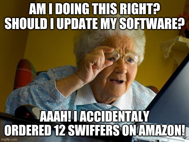 Grandma Finds The Internet | AM I DOING THIS RIGHT? SHOULD I UPDATE MY SOFTWARE? AAAH! I ACCIDENTALY ORDERED 12 SWIFFERS ON AMAZON! | image tagged in memes,grandma finds the internet | made w/ Imgflip meme maker