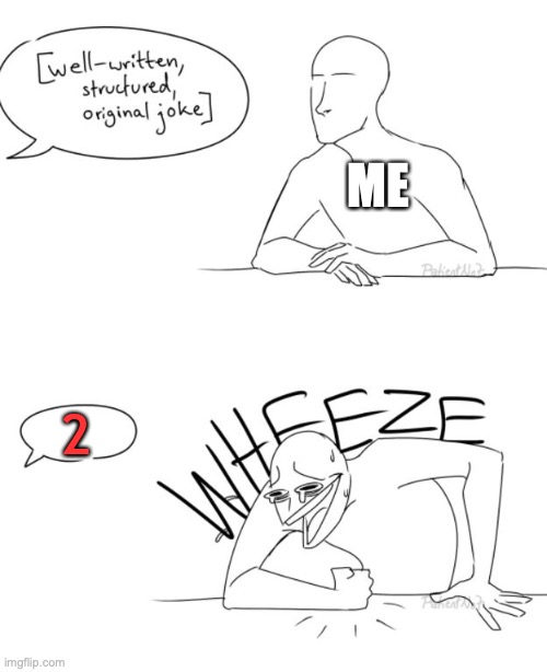 2 is funny to me for some reason | ME; 2 | image tagged in wheeze | made w/ Imgflip meme maker