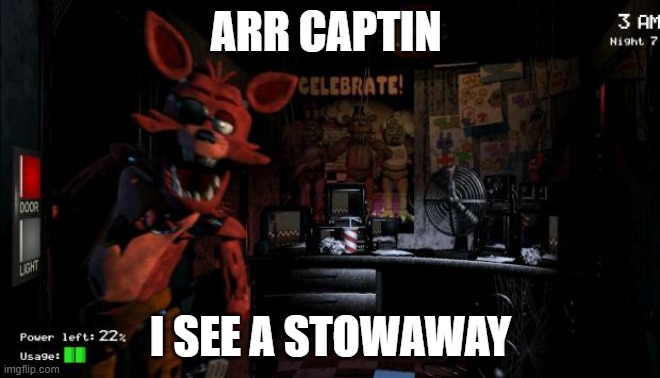 its you |  ARR CAPTIN; I SEE A STOWAWAY | image tagged in foxy five nights at freddy's | made w/ Imgflip meme maker