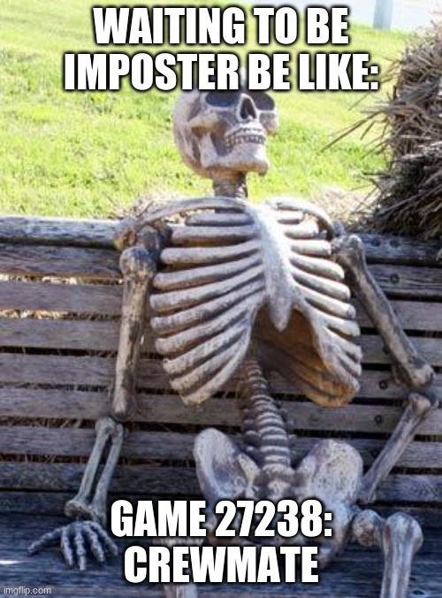 Waiting Skeleton | WAITING TO BE IMPOSTER BE LIKE:; GAME 27238: CREWMATE | image tagged in memes,waiting skeleton | made w/ Imgflip meme maker