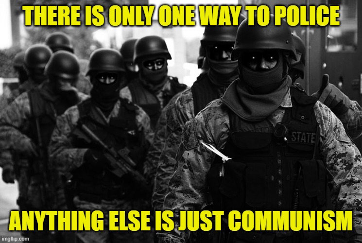 THERE IS ONLY ONE WAY TO POLICE ANYTHING ELSE IS JUST COMMUNISM | made w/ Imgflip meme maker