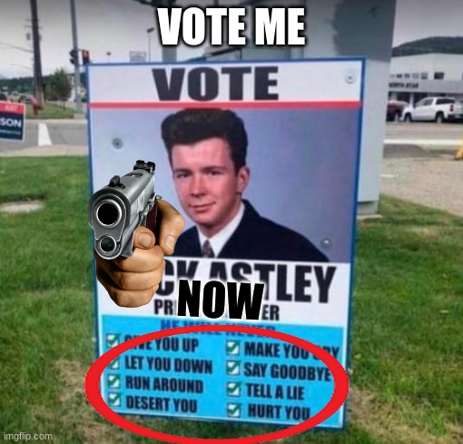 VOTE RICK ASTLEY | VOTE ME; NOW | image tagged in vote rick astley | made w/ Imgflip meme maker