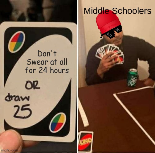 Am I wrong? | Middle Schoolers; Don't Swear at all for 24 hours | image tagged in memes,uno draw 25 cards,middle school | made w/ Imgflip meme maker