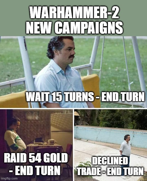 Sad Pablo Escobar Meme | WARHAMMER-2 NEW CAMPAIGNS; WAIT 15 TURNS - END TURN; RAID 54 GOLD - END TURN; DECLINED TRADE - END TURN | image tagged in memes,sad pablo escobar | made w/ Imgflip meme maker