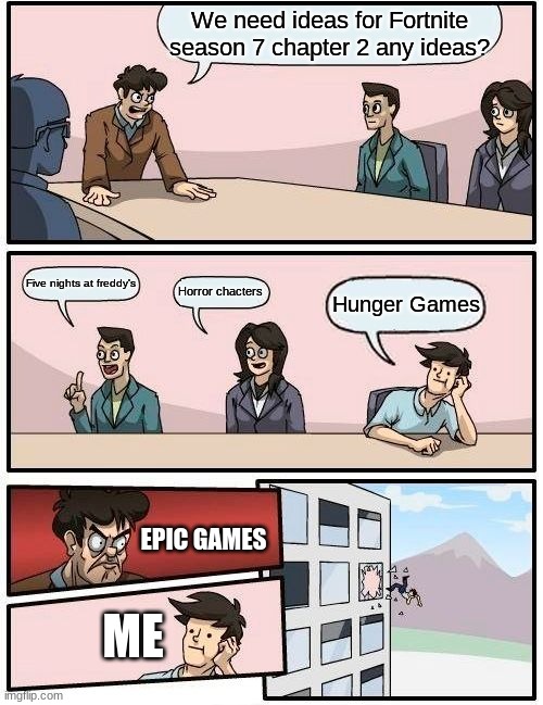 Boardroom Meeting Suggestion | We need ideas for Fortnite season 7 chapter 2 any ideas? Five nights at freddy's; Horror chacters; Hunger Games; EPIC GAMES; ME | image tagged in memes,boardroom meeting suggestion | made w/ Imgflip meme maker