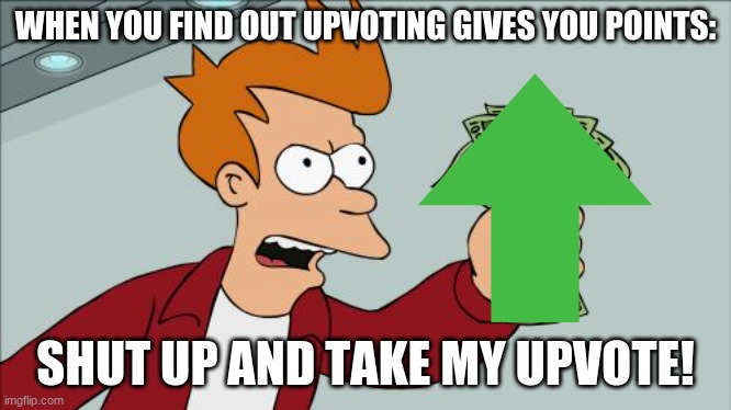 Shut Up And Take My Money Fry | WHEN YOU FIND OUT UPVOTING GIVES YOU POINTS:; SHUT UP AND TAKE MY UPVOTE! | image tagged in memes,shut up and take my money fry | made w/ Imgflip meme maker
