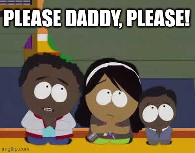 Please Daddy, please? | PLEASE DADDY, PLEASE! | image tagged in please,daddy,south park,request,permission | made w/ Imgflip meme maker