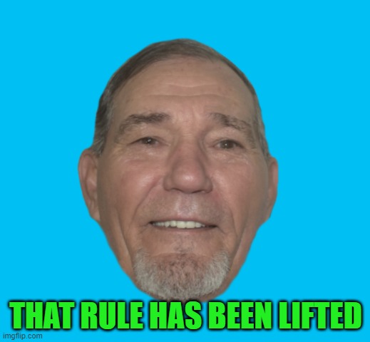 THAT RULE HAS BEEN LIFTED | image tagged in kewlew | made w/ Imgflip meme maker