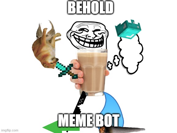 made 4 fun, no voting pls :) | BEHOLD; MEME BOT | image tagged in blank white template,memes | made w/ Imgflip meme maker