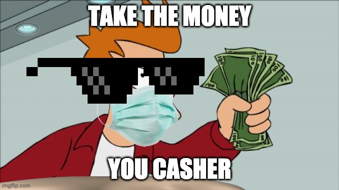 Shut Up And Take My Money Fry Meme | TAKE THE MONEY; YOU CASHER | image tagged in memes,shut up and take my money fry | made w/ Imgflip meme maker