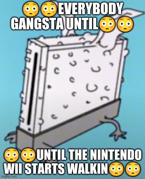 the wii safety is kinda dumb | 😳😳EVERYBODY GANGSTA UNTIL😳😳; 😳😳UNTIL THE NINTENDO WII STARTS WALKIN😳😳 | image tagged in nintendo | made w/ Imgflip meme maker