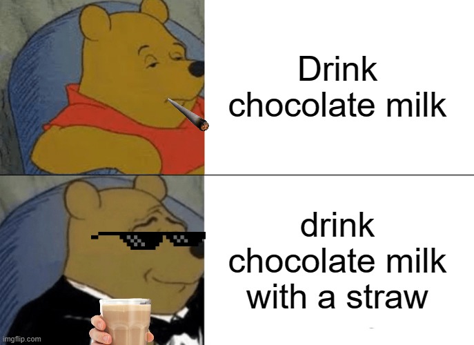 Tuxedo Winnie The Pooh Meme | Drink chocolate milk drink chocolate milk with a straw | image tagged in memes,tuxedo winnie the pooh | made w/ Imgflip meme maker
