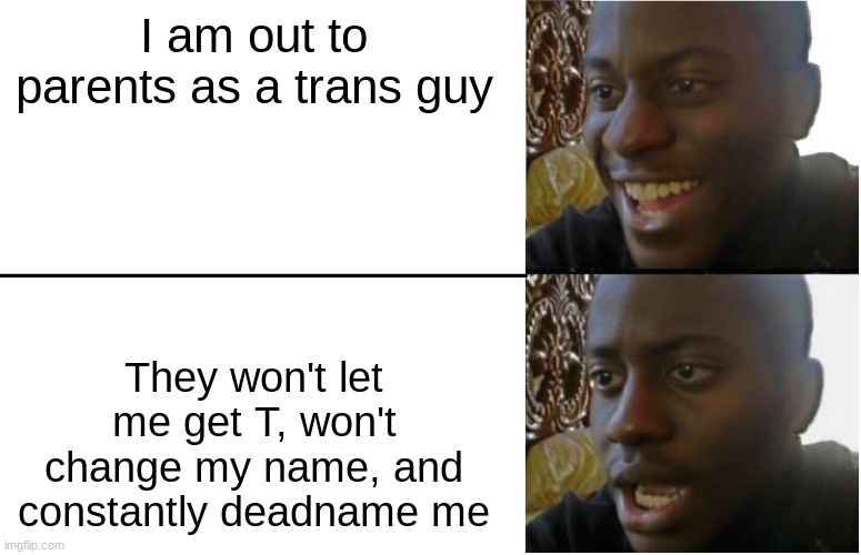 Disappointed Black Guy | I am out to parents as a trans guy; They won't let me get T, won't change my name, and constantly deadname me | image tagged in disappointed black guy | made w/ Imgflip meme maker