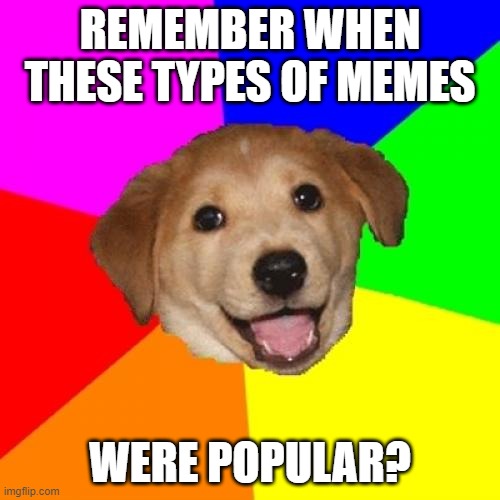 I do | REMEMBER WHEN THESE TYPES OF MEMES; WERE POPULAR? | image tagged in memes,advice dog,barney will eat all of your delectable biscuits,old school,2008 | made w/ Imgflip meme maker