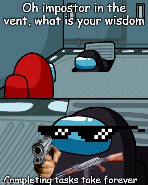 true (sometimes) | Oh impostor in the vent, what is your wisdom; Completing tasks take forever | image tagged in impostor of the vent | made w/ Imgflip meme maker