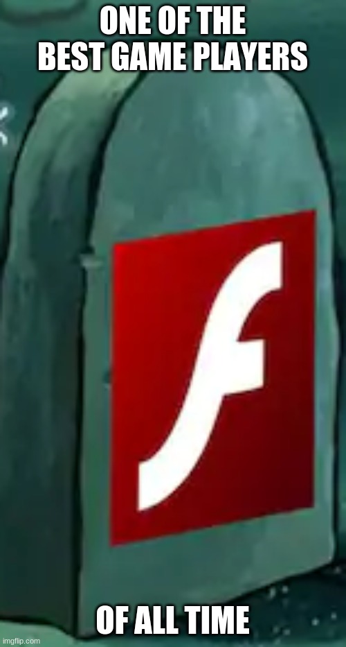 RIP Adobe Flash   1996-2021 | ONE OF THE BEST GAME PLAYERS OF ALL TIME | image tagged in rip adobe flash 1996-2021 | made w/ Imgflip meme maker