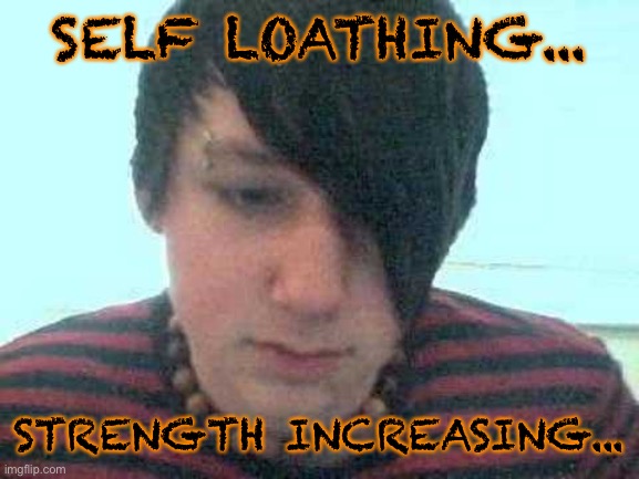 emo kid | SELF LOATHING... STRENGTH INCREASING... | image tagged in emo kid | made w/ Imgflip meme maker