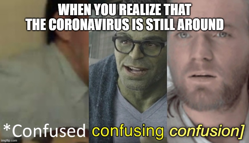 Shouldn't it be gone by now? | WHEN YOU REALIZE THAT THE CORONAVIRUS IS STILL AROUND | image tagged in confused confusing confusion clean | made w/ Imgflip meme maker