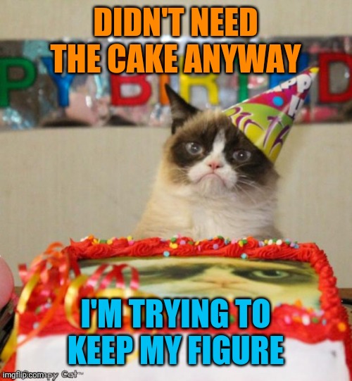 Grumpy Cat Birthday Meme | DIDN'T NEED THE CAKE ANYWAY I'M TRYING TO KEEP MY FIGURE | image tagged in memes,grumpy cat birthday,grumpy cat | made w/ Imgflip meme maker