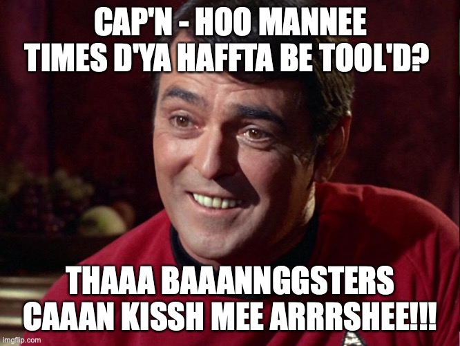 CAP'N - HOO MANNEE TIMES D'YA HAFFTA BE TOOL'D? THAAA BAAANNGGSTERS CAAAN KISSH MEE ARRRSHEE!!! | made w/ Imgflip meme maker