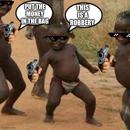 Robbery | PUT THE MONEY IN THE BAG; THIS IS A ROBBERY | image tagged in memes,third world success kid | made w/ Imgflip meme maker