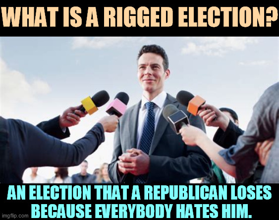 Nothing whines like a right winger. | WHAT IS A RIGGED ELECTION? AN ELECTION THAT A REPUBLICAN LOSES 
BECAUSE EVERYBODY HATES HIM. | image tagged in rigged elections,whining,complaining,losing | made w/ Imgflip meme maker