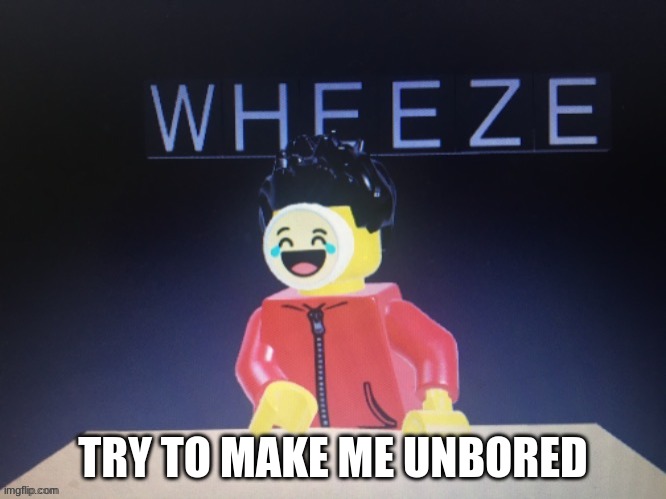 Wheeze In lego | TRY TO MAKE ME UNBORED | image tagged in wheeze in lego | made w/ Imgflip meme maker