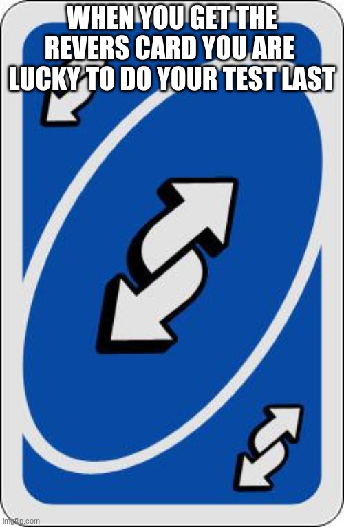 uno reverse card | WHEN YOU GET THE REVERS CARD YOU ARE  LUCKY TO DO YOUR TEST LAST | image tagged in uno reverse card | made w/ Imgflip meme maker